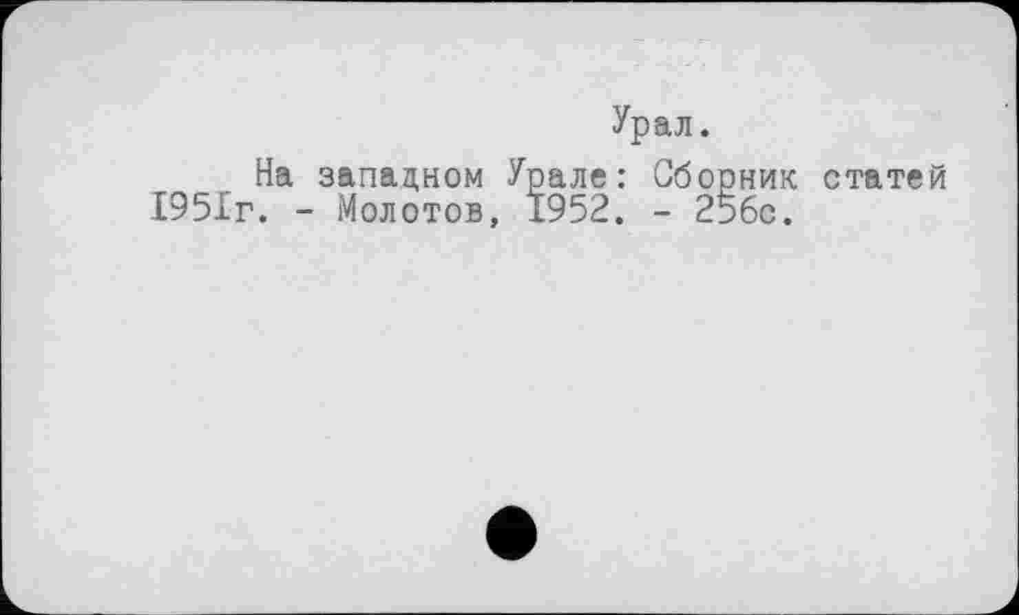 ﻿Урал.
На западном Урале: Сборник статей 1951г. - Молотов, 1952. - 256с.